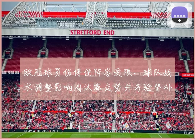 欧冠球员伤停使阵容受限，球队战术调整影响淘汰赛走势并考验替补锋线