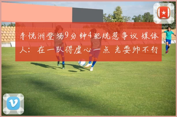 李悦洲登场9分钟4犯规惹争议 媒体人：在一队得虚心一点 光耍帅不行
