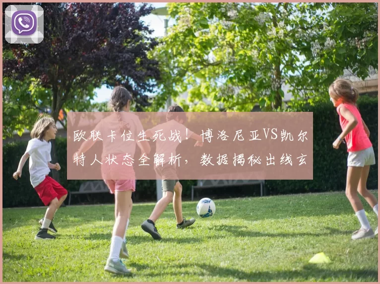 欧联卡位生死战！博洛尼亚VS凯尔特人状态全解析，数据揭秘出线玄机_进攻_联赛_方案