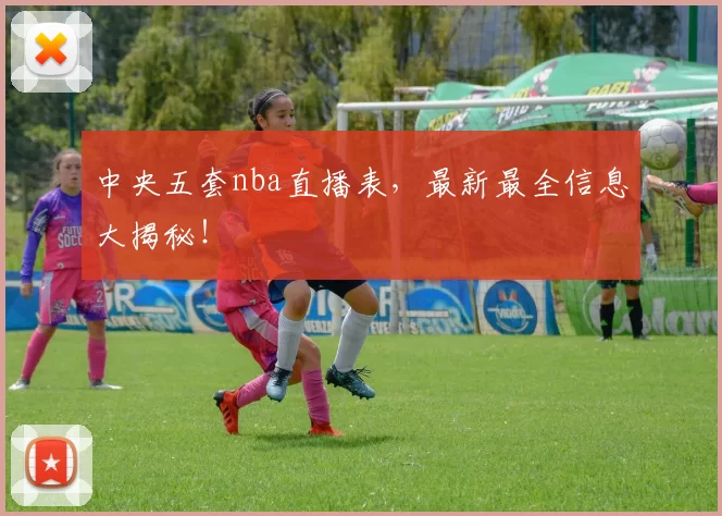 中央五套nba直播表，最新最全信息大揭秘！
