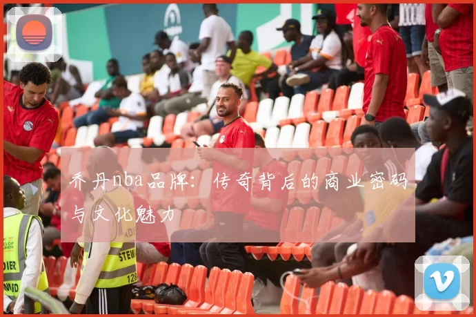 乔丹nba品牌：传奇背后的商业密码与文化魅力