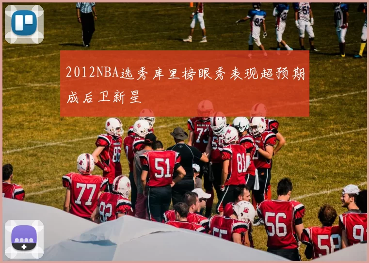 2012NBA选秀库里榜眼秀表现超预期成后卫新星