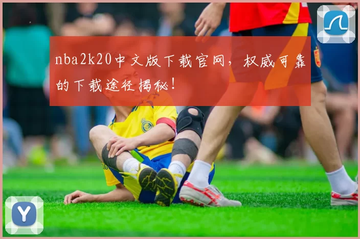 nba2k20中文版下载官网，权威可靠的下载途径揭秘！