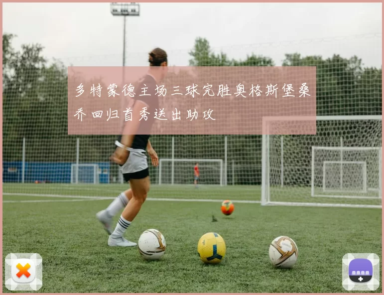 多特蒙德主场三球完胜奥格斯堡桑乔回归首秀送出助攻