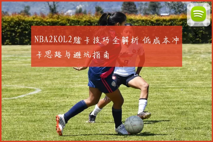 NBA2KOL2赌卡技巧全解析 低成本冲卡思路与避坑指南