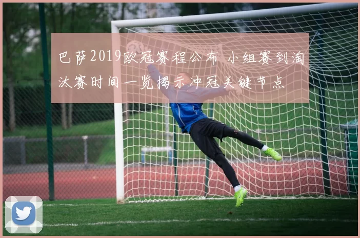 巴萨2019欧冠赛程公布 小组赛到淘汰赛时间一览揭示冲冠关键节点