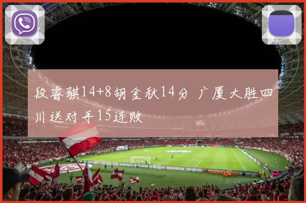 段睿骐14+8胡金秋14分 广厦大胜四川送对手15连败