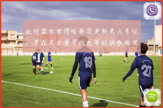 杜特雷尔觉得哈弗茨更熟悉九号位，罗森尼尔要寻找孔蒂的执教感觉