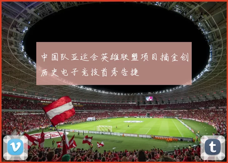 中国队亚运会英雄联盟项目摘金创历史电子竞技首秀告捷