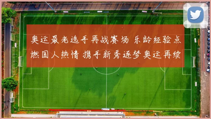 奥运最老选手再战赛场 乐龄经验点燃国人热情 携手新秀逐梦奥运再续