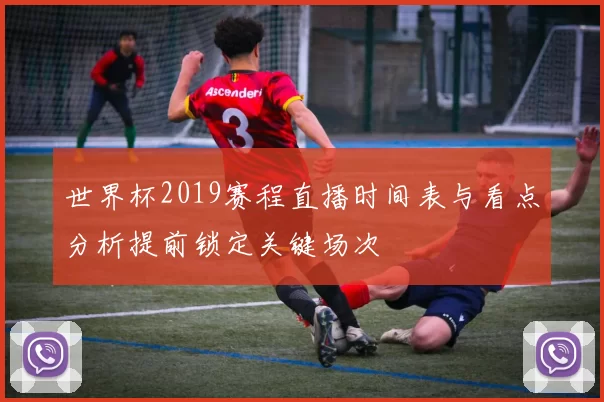 世界杯2019赛程直播时间表与看点分析提前锁定关键场次