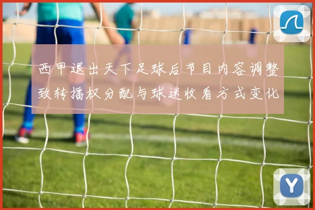 西甲退出天下足球后节目内容调整致转播权分配与球迷收看方式变化
