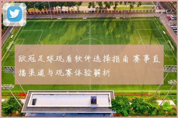 欧冠足球观看软件选择指南 赛事直播渠道与观赛体验解析